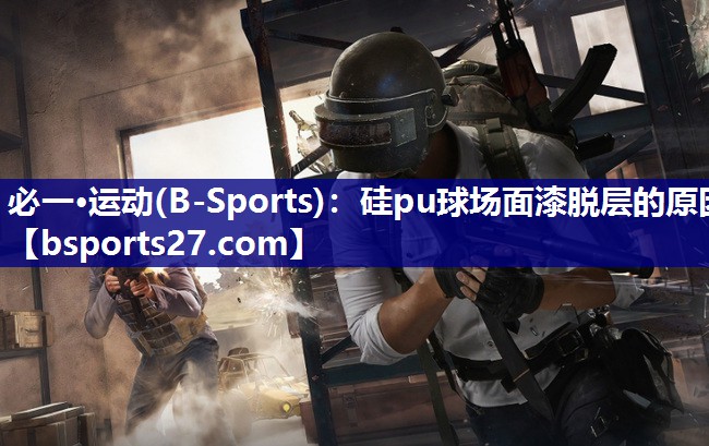 必一·运动(B-Sports)：硅pu球场面漆脱层的原因
