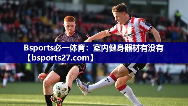 Bsports必一体育：室内健身器材有没有