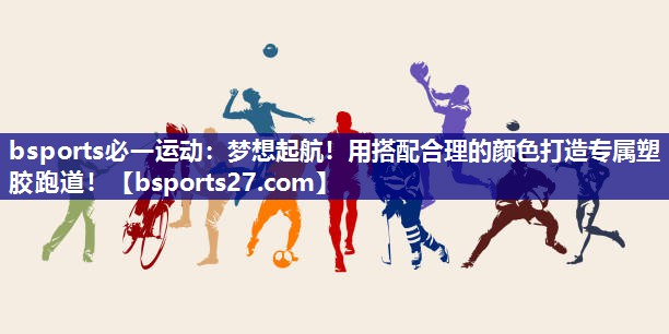 bsports必一运动：梦想起航！用搭配合理的颜色打造专属塑胶跑道！