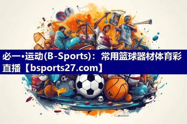 必一·运动(B-Sports)：常用篮球器材体育彩直播