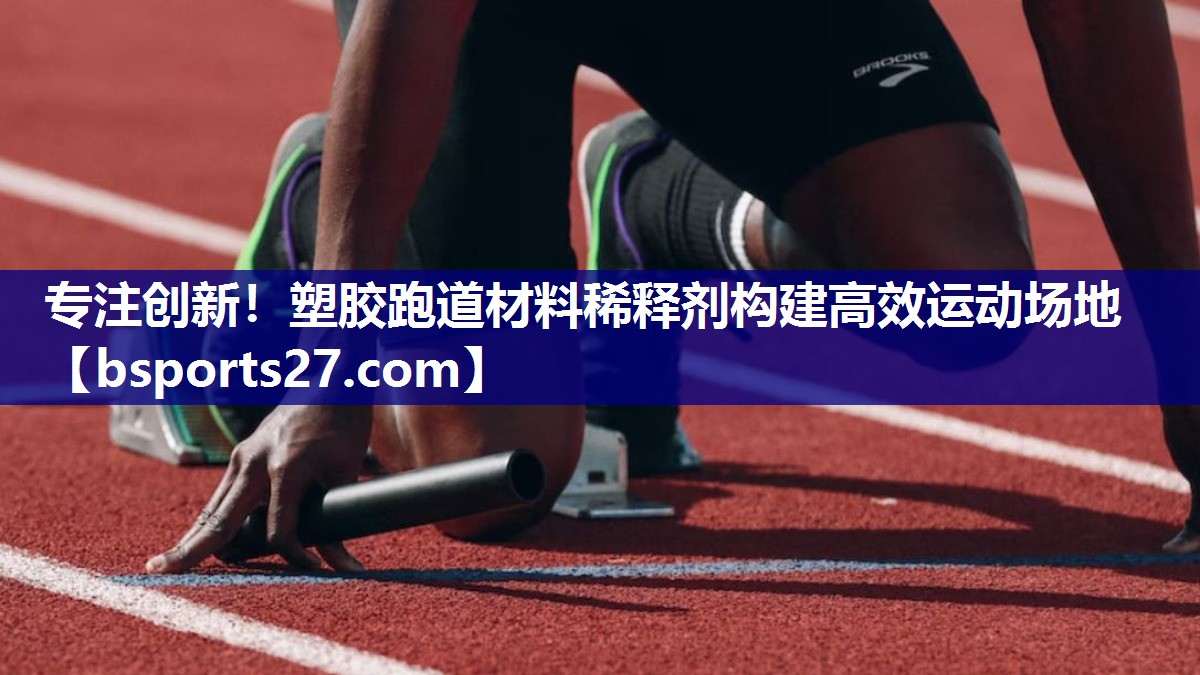 专注创新！塑胶跑道材料稀释剂构建高效运动场地