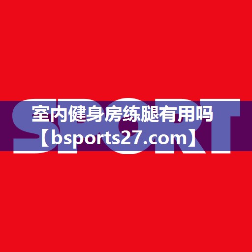 室内健身房练腿有用吗