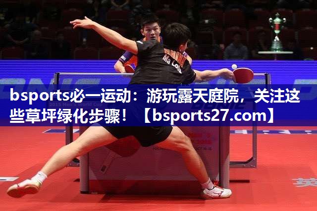 bsports必一运动：游玩露天庭院，关注这些草坪绿化步骤！