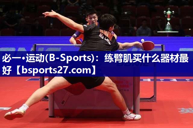 必一·运动(B-Sports)：练臂肌买什么器材最好