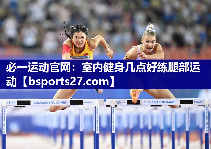 必一运动官网：室内健身几点好练腿部运动