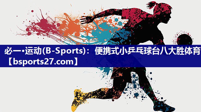 必一·运动(B-Sports)：便携式小乒乓球台八大胜体育