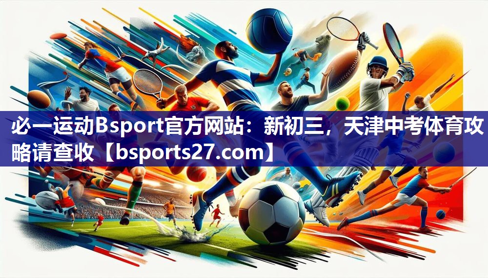 必一运动Bsport官方网站：新初三，天津中考体育攻略请查收