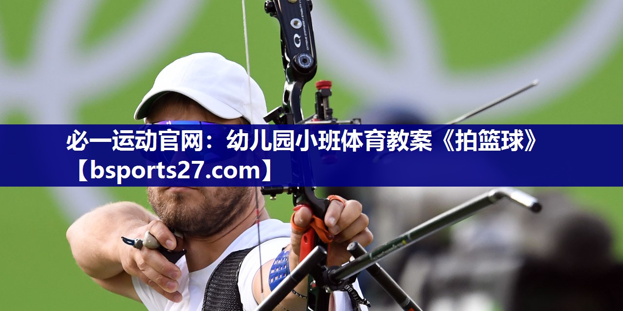必一运动官网：幼儿园小班体育教案《拍篮球》