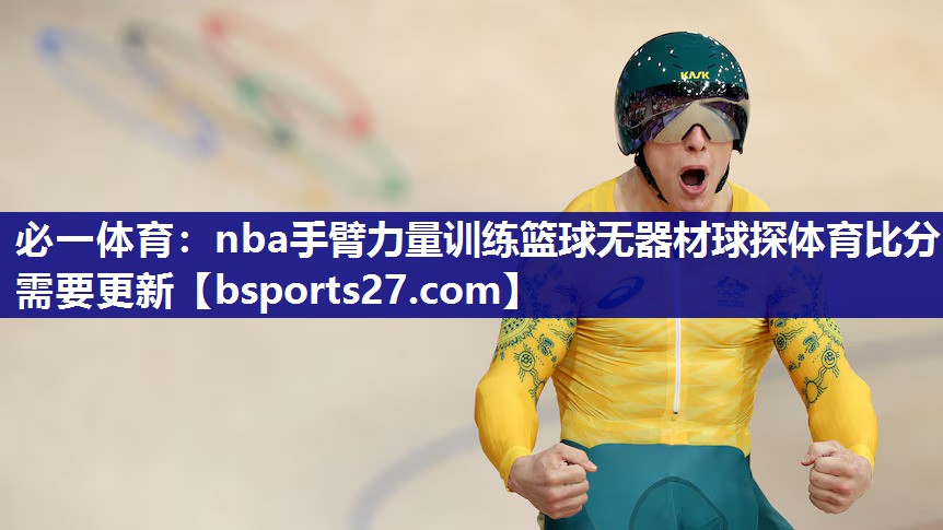 必一体育：nba手臂力量训练篮球无器材球探体育比分需要更新