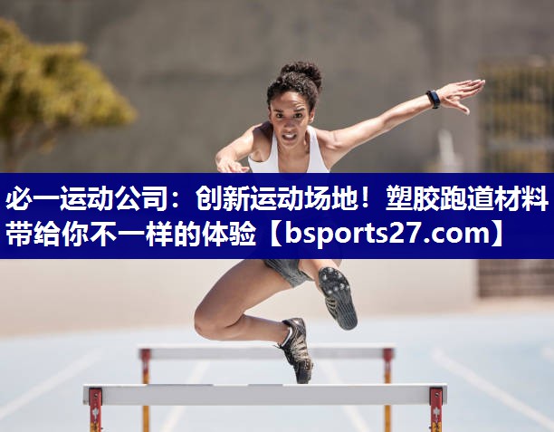 必一运动公司：创新运动场地！塑胶跑道材料带给你不一样的体验