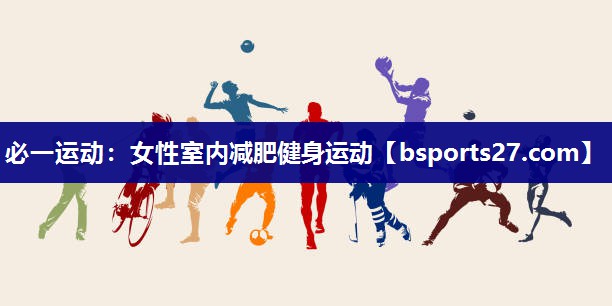 必一运动：女性室内减肥健身运动