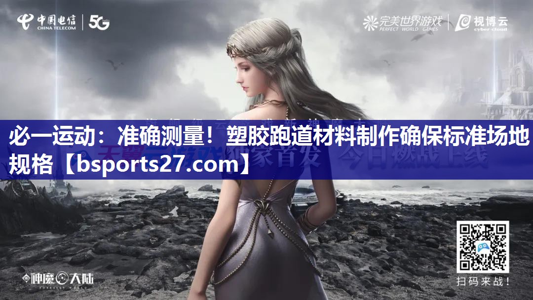 必一运动：准确测量！塑胶跑道材料制作确保标准场地规格