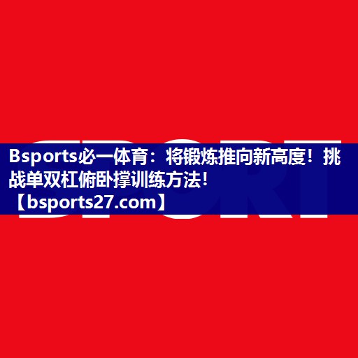 Bsports必一体育：将锻炼推向新高度！挑战单双杠俯卧撑训练方法！