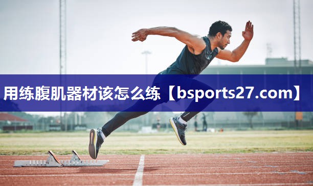 用练腹肌器材该怎么练