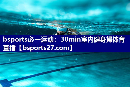 bsports必一运动：30min室内健身操体育直播