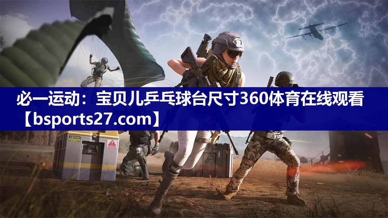 必一运动：宝贝儿乒乓球台尺寸360体育在线观看