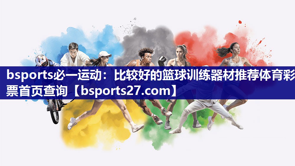 bsports必一运动：比较好的篮球训练器材推荐体育彩票首页查询