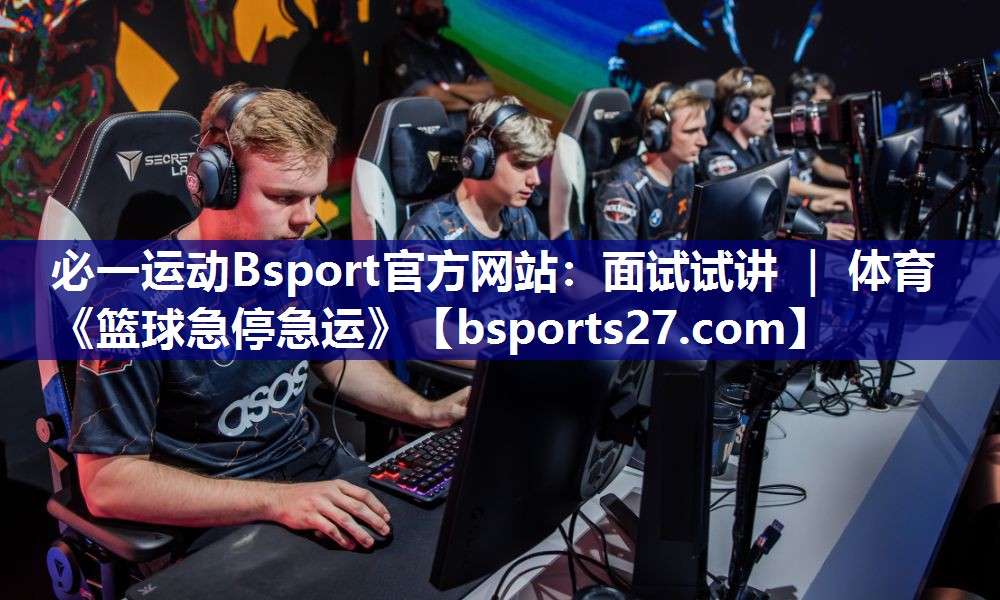 必一运动Bsport官方网站：面试试讲 ｜ 体育《篮球急停急运》
