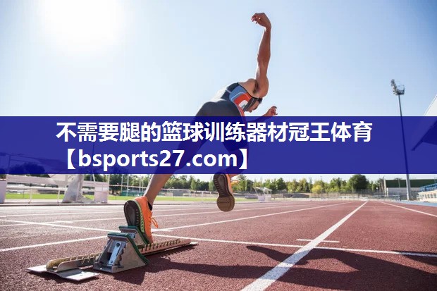 不需要腿的篮球训练器材冠王体育
