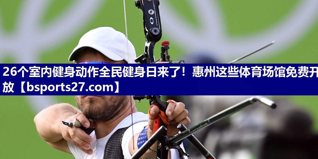 26个室内健身动作全民健身日来了！惠州这些体育场馆免费开放