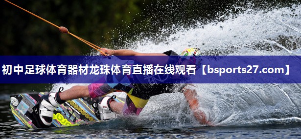初中足球体育器材龙珠体育直播在线观看