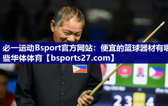 必一运动Bsport官方网站：便宜的篮球器材有哪些华体体育