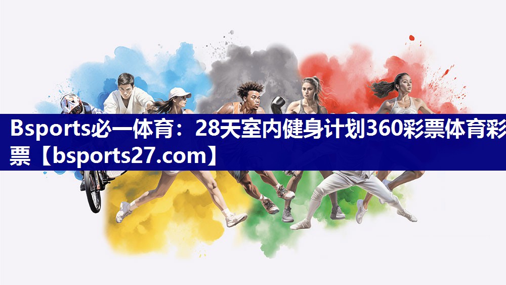 Bsports必一体育：28天室内健身计划360彩票体育彩票