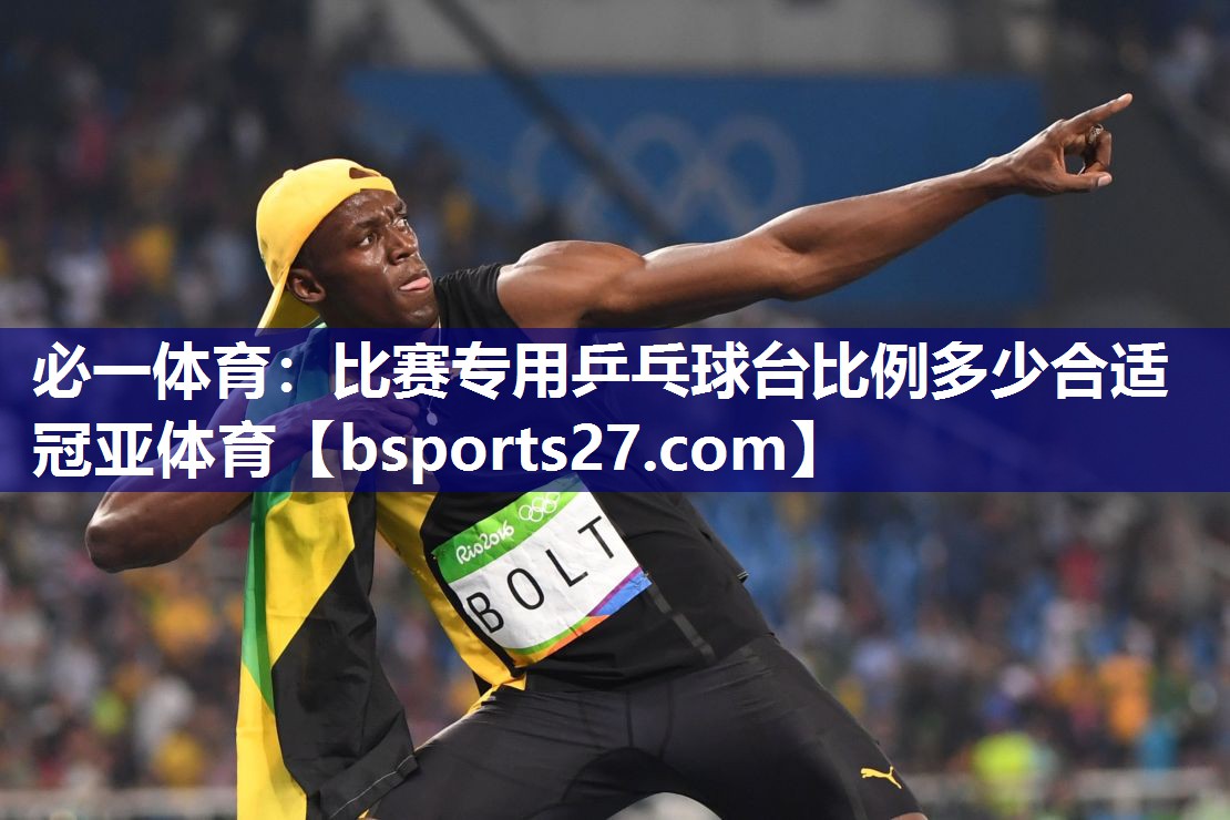 必一体育：比赛专用乒乓球台比例多少合适冠亚体育