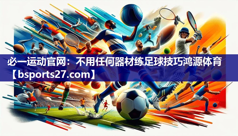 必一运动官网：不用任何器材练足球技巧鸿源体育