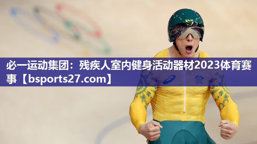 必一运动集团：残疾人室内健身活动器材2023体育赛事