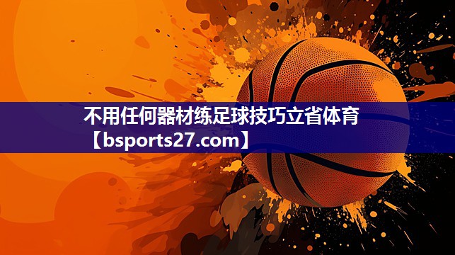 不用任何器材练足球技巧立省体育