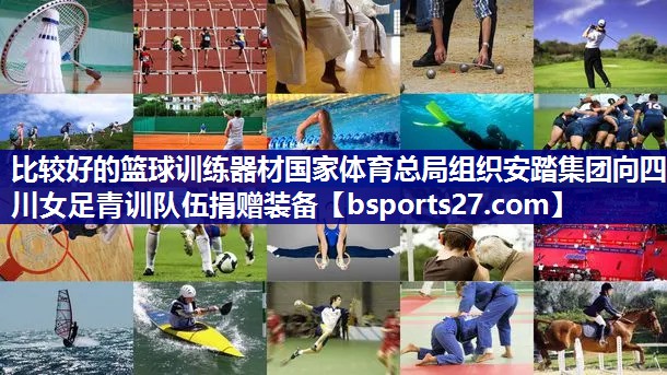 比较好的篮球训练器材国家体育总局组织安踏集团向四川女足青训队伍捐赠装备