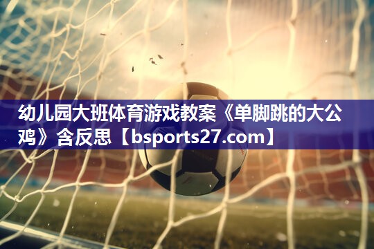 幼儿园大班体育游戏教案《单脚跳的大公鸡》含反思
