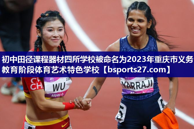 初中田径课程器材四所学校被命名为2023年重庆市义务教育阶段体育艺术特色学校