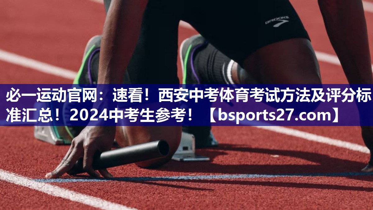 必一运动官网：速看！西安中考体育考试方法及评分标准汇总！2024中考生参考！