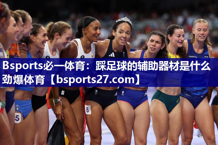 Bsports必一体育：踩足球的辅助器材是什么劲爆体育
