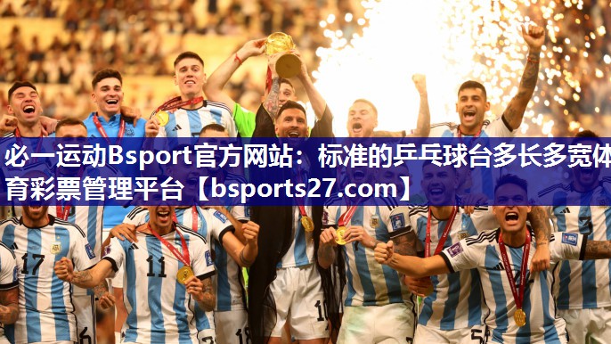 必一运动Bsport官方网站：标准的乒乓球台多长多宽体育彩票管理平台