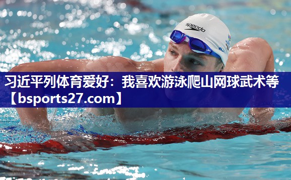 习近平列体育爱好：我喜欢游泳爬山网球武术等