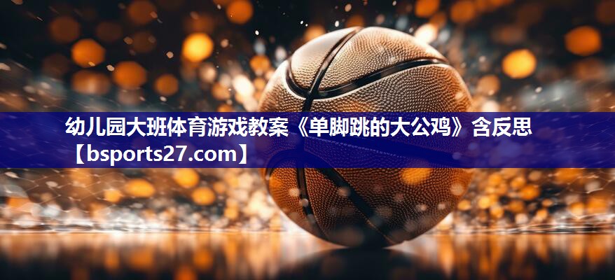 幼儿园大班体育游戏教案《单脚跳的大公鸡》含反思