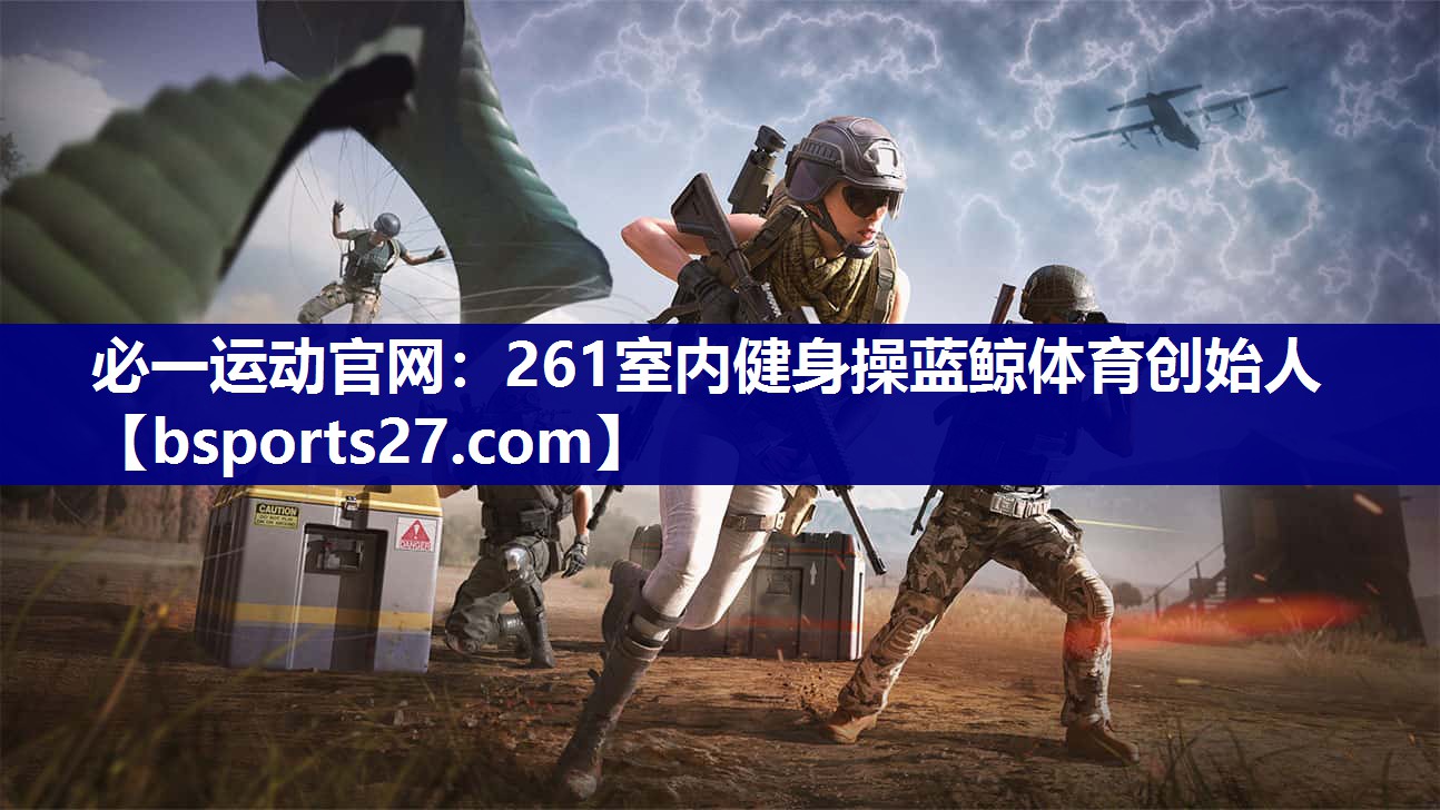 必一运动官网：261室内健身操蓝鲸体育创始人