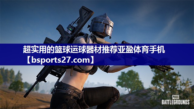 超实用的篮球运球器材推荐亚盈体育手机