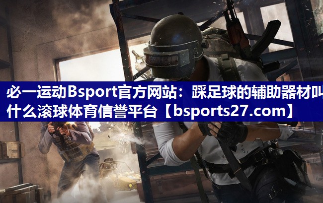 必一运动Bsport官方网站：踩足球的辅助器材叫什么滚球体育信誉平台