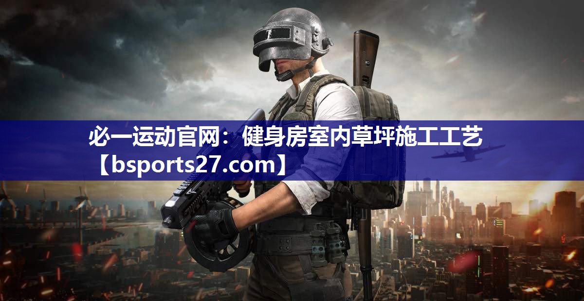 必一运动官网：健身房室内草坪施工工艺