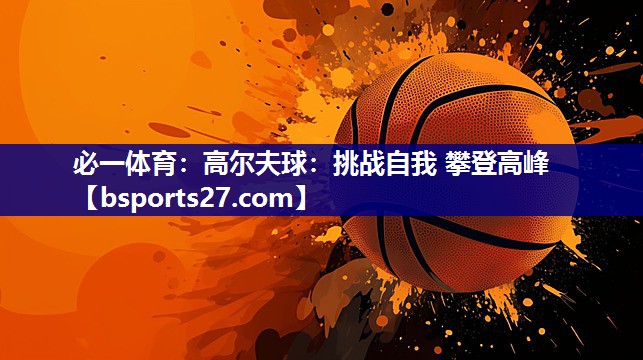 高尔夫球：挑战自我 攀登高峰