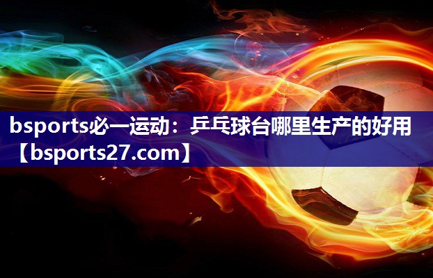 乒乓球台哪里生产的好用