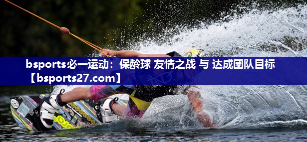 保龄球 友情之战 与 达成团队目标