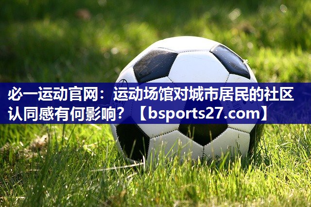 运动场馆对城市居民的社区认同感有何影响？