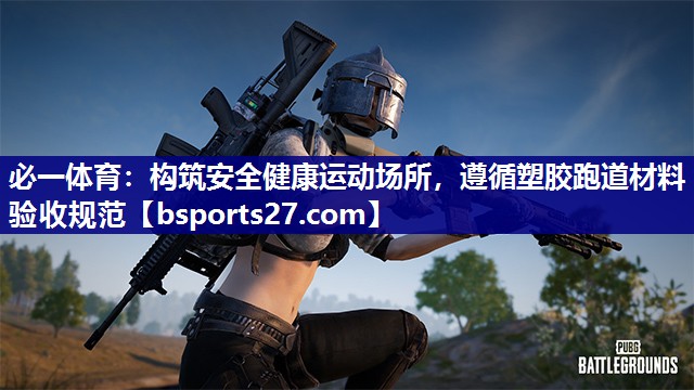构筑安全健康运动场所，遵循塑胶跑道材料验收规范