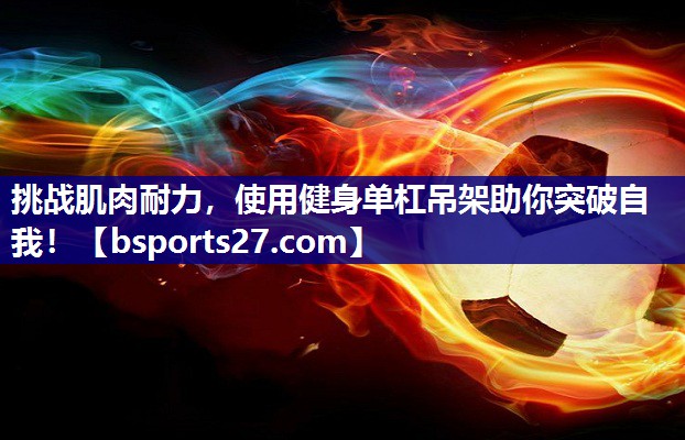 挑战肌肉耐力，使用健身单杠吊架助你突破自我！