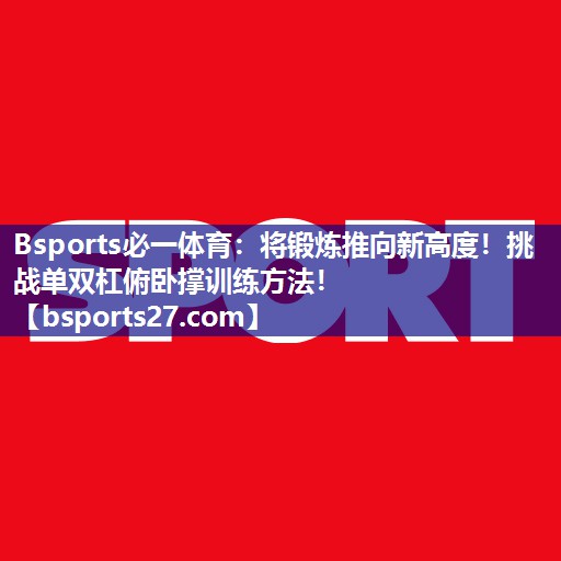 将锻炼推向新高度！挑战单双杠俯卧撑训练方法！